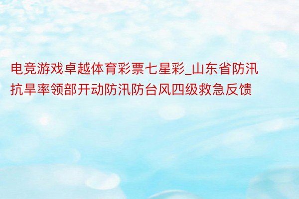 电竞游戏卓越体育彩票七星彩_山东省防汛抗旱率领部开动防汛防台风四级救急反馈