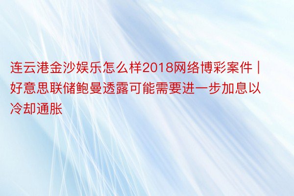 连云港金沙娱乐怎么样2018网络博彩案件 | 好意思联储鲍曼透露可能需要进一步加息以冷却通胀