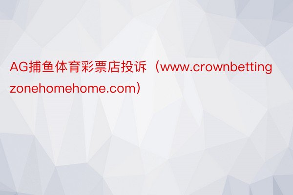 AG捕鱼体育彩票店投诉（www.crownbettingzonehomehome.com）