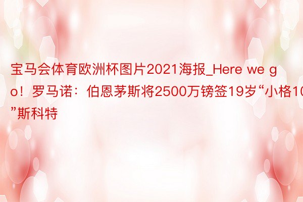 宝马会体育欧洲杯图片2021海报_Here we go！罗马诺：伯恩茅斯将2500万镑签19岁“小格10”斯科特