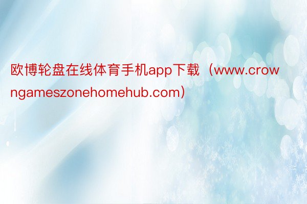 欧博轮盘在线体育手机app下载（www.crowngameszonehomehub.com）