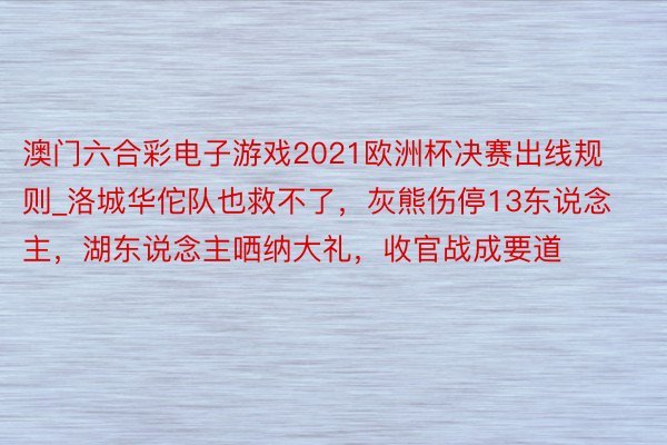 澳门六合彩电子游戏2021欧洲杯决赛出线规则_洛城华佗队也救不了，灰熊伤停13东说念主，湖东说念主哂纳大礼，收官战成要道