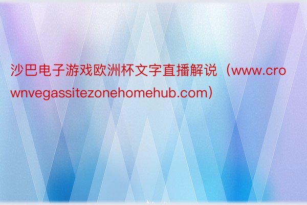 沙巴电子游戏欧洲杯文字直播解说（www.crownvegassitezonehomehub.com）