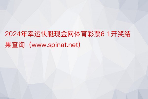 2024年幸运快艇现金网体育彩票6 1开奖结果查询（www.spinat.net）