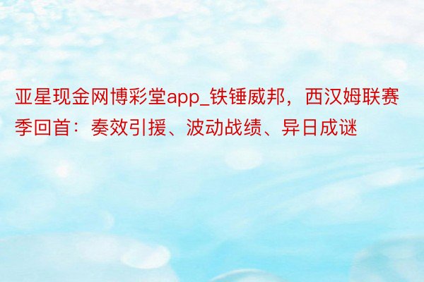 亚星现金网博彩堂app_铁锤威邦，西汉姆联赛季回首：奏效引援、波动战绩、异日成谜