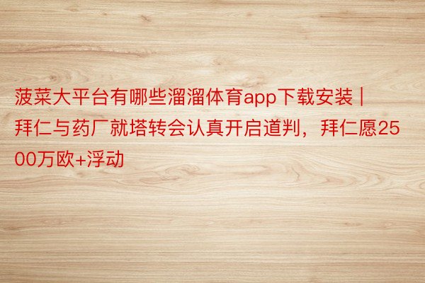 菠菜大平台有哪些溜溜体育app下载安装 | 拜仁与药厂就塔转会认真开启道判，拜仁愿2500万欧+浮动