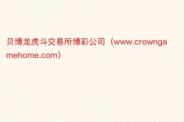 贝博龙虎斗交易所博彩公司（www.crowngamehome.com）