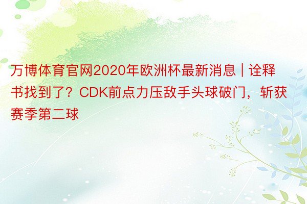 万博体育官网2020年欧洲杯最新消息 | 诠释书找到了？CDK前点力压敌手头球破门，斩获赛季第二球