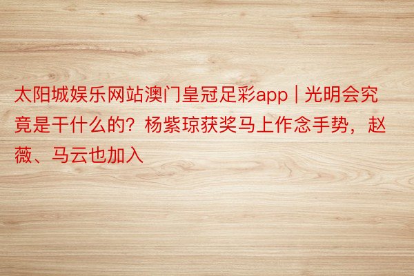 太阳城娱乐网站澳门皇冠足彩app | 光明会究竟是干什么的？杨紫琼获奖马上作念手势，赵薇、马云也加入