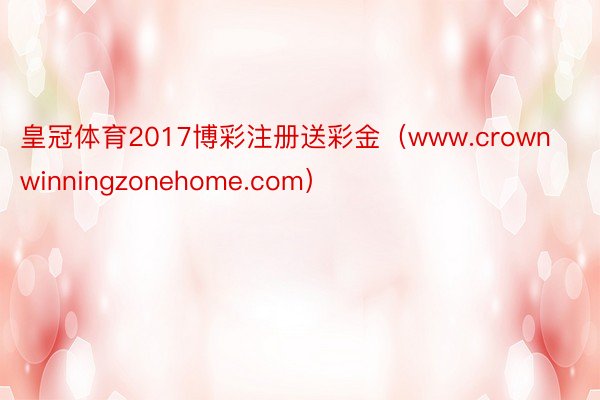 皇冠体育2017博彩注册送彩金（www.crownwinningzonehome.com）