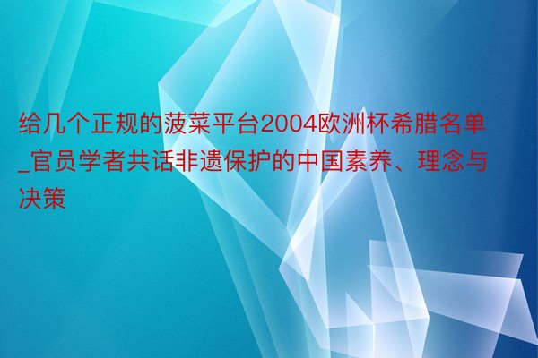 给几个正规的菠菜平台2004欧洲杯希腊名单_官员学者共话非遗保护的中国素养、理念与决策