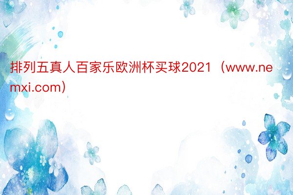 排列五真人百家乐欧洲杯买球2021（www.nemxi.com）