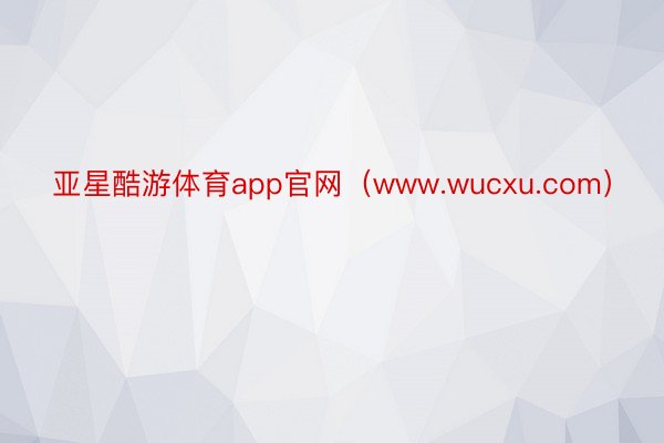 亚星酷游体育app官网（www.wucxu.com）