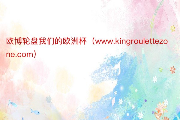 欧博轮盘我们的欧洲杯（www.kingroulettezone.com）