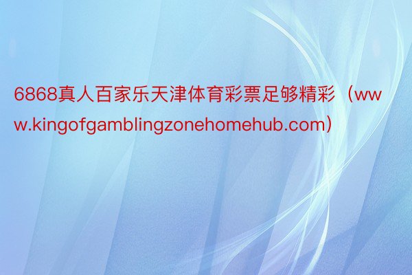 6868真人百家乐天津体育彩票足够精彩（www.kingofgamblingzonehomehub.com）