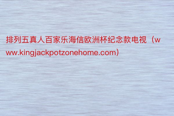 排列五真人百家乐海信欧洲杯纪念款电视（www.kingjackpotzonehome.com）