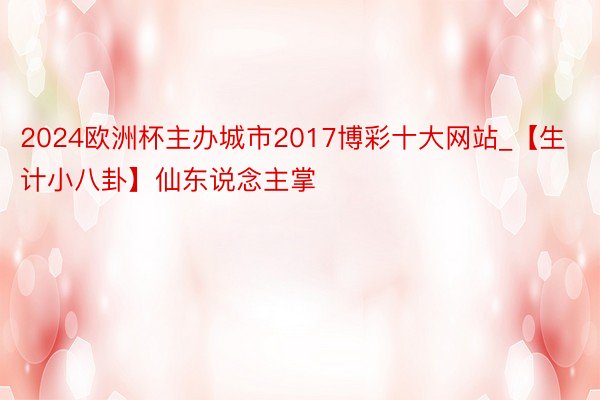 2024欧洲杯主办城市2017博彩十大网站_【生计小八卦】仙东说念主掌