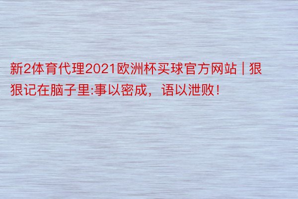 新2体育代理2021欧洲杯买球官方网站 | 狠狠记在脑子里:事以密成，语以泄败！