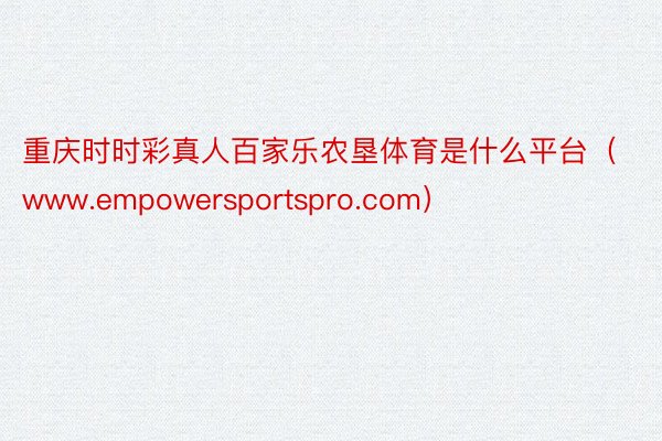 重庆时时彩真人百家乐农垦体育是什么平台（www.empowersportspro.com）