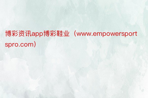 博彩资讯app博彩鞋业（www.empowersportspro.com）