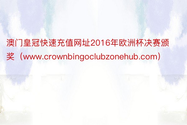 澳门皇冠快速充值网址2016年欧洲杯决赛颁奖（www.crownbingoclubzonehub.com）