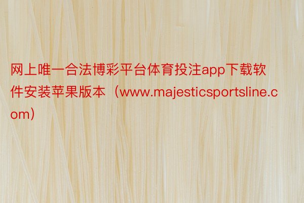 网上唯一合法博彩平台体育投注app下载软件安装苹果版本（www.majesticsportsline.com）