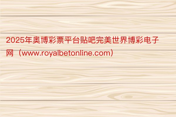 2025年奥博彩票平台贴吧完美世界博彩电子网（www.royalbetonline.com）