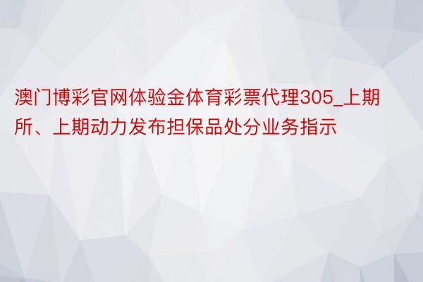 澳门博彩官网体验金体育彩票代理305_上期所、上期动力发布担保品处分业务指示