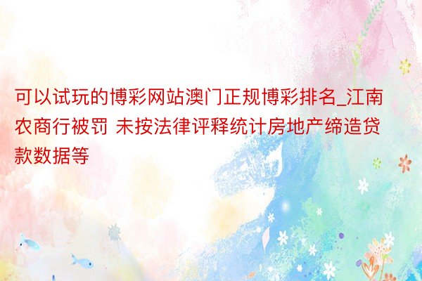 可以试玩的博彩网站澳门正规博彩排名_江南农商行被罚 未按法律评释统计房地产缔造贷款数据等