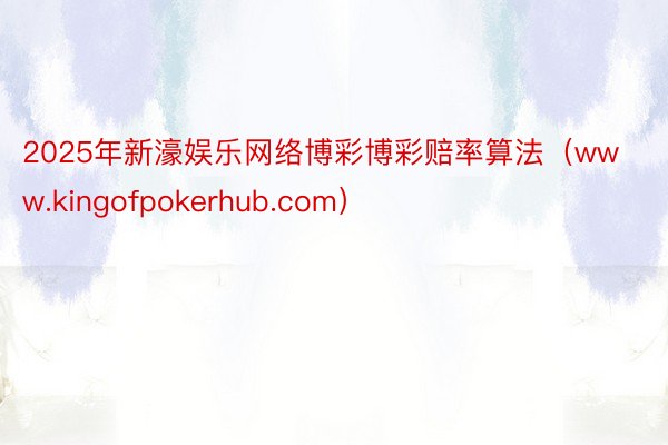 2025年新濠娱乐网络博彩博彩赔率算法（www.kingofpokerhub.com）